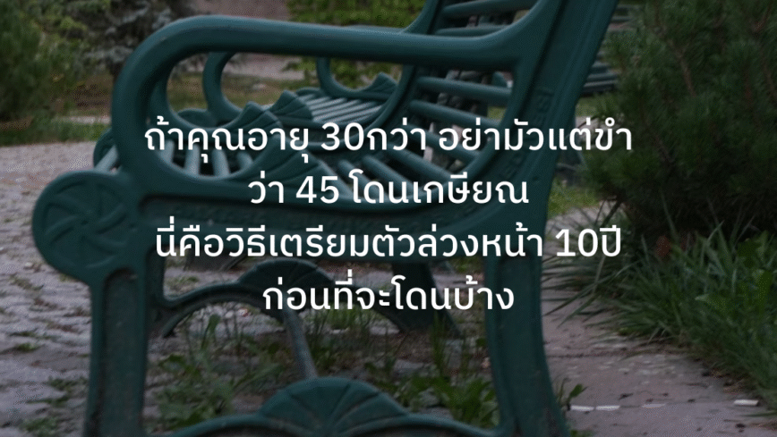 ถ้าอายุ 30กว่า อย่ามัวแต่ขำว่า 45 โดนเกษียณ นี่คือวิธีเตรียมตัวล่วงหน้า 10ปี ก่อนที่จะโดนบ้าง